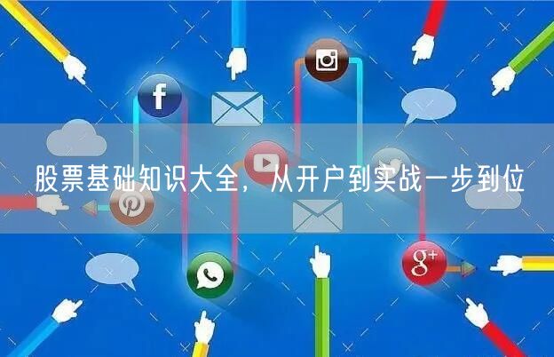 股票基础知识大全，从开户到实战一步到位