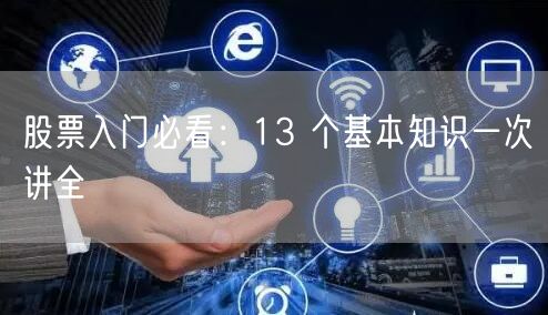 股票入门必看：13 个基本知识一次讲全