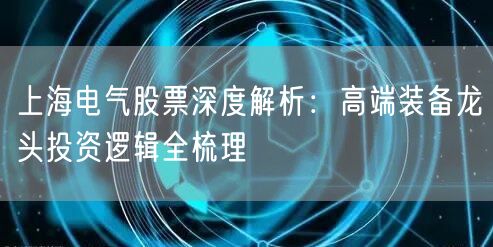 上海电气股票深度解析：高端装备龙头投资逻辑全梳理
