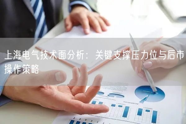 上海电气技术面分析：关键支撑压力位与后市操作策略