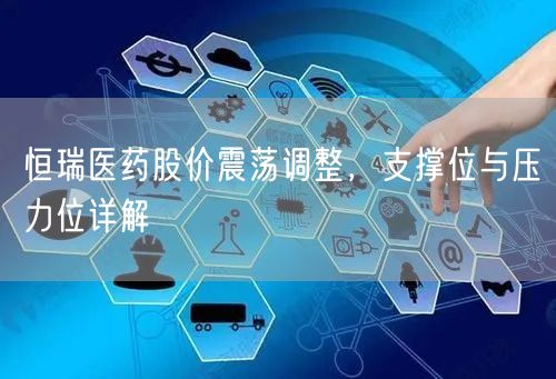 恒瑞医药股价震荡调整，支撑位与压力位详解