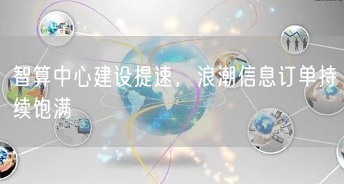 智算中心建设提速，浪潮信息订单持续饱满