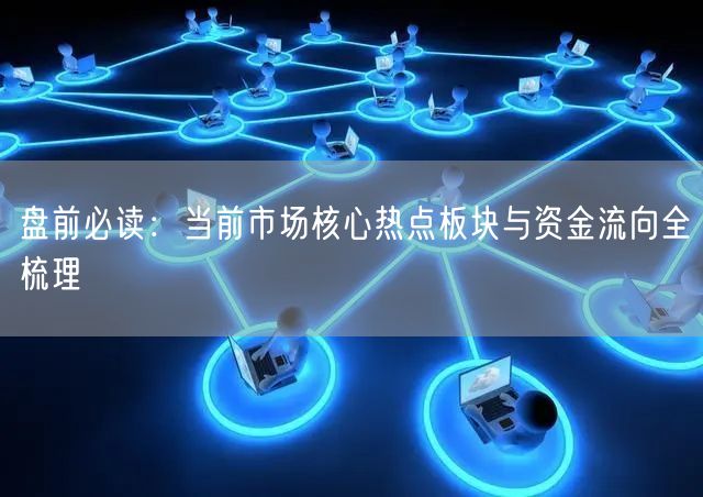 盘前必读：当前市场核心热点板块与资金流向全梳理