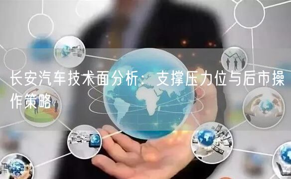 长安汽车技术面分析：支撑压力位与后市操作策略