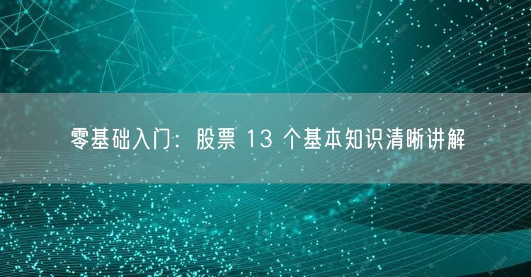 零基础入门：股票 13 个基本知识清晰讲解