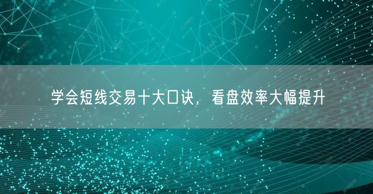 学会短线交易十大口诀，看盘效率大幅提升