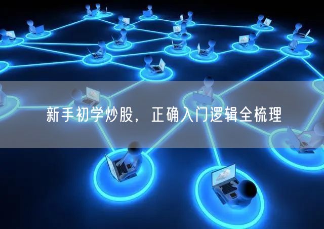 新手初学炒股，正确入门逻辑全梳理