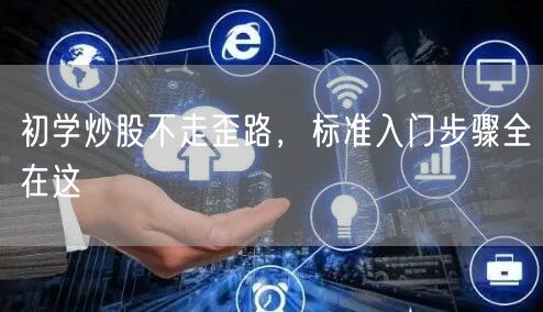初学炒股不走歪路，标准入门步骤全在这