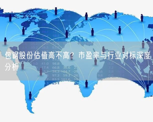 包钢股份估值高不高？市盈率与行业对标深度分析