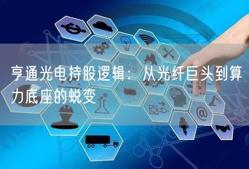 亨通光电持股逻辑：从光纤巨头到算力底座的蜕变