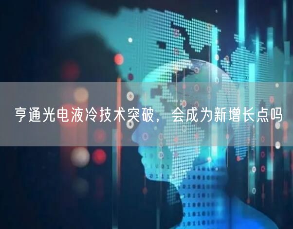 亨通光电液冷技术突破，会成为新增长点吗