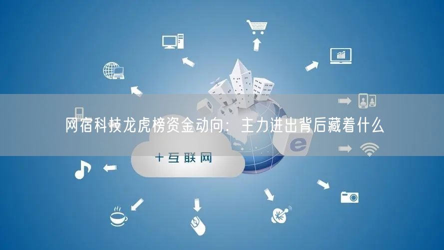网宿科技龙虎榜资金动向：主力进出背后藏着什么