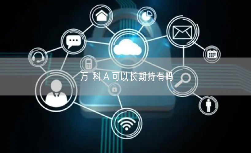 万 科Ａ可以长期持有吗