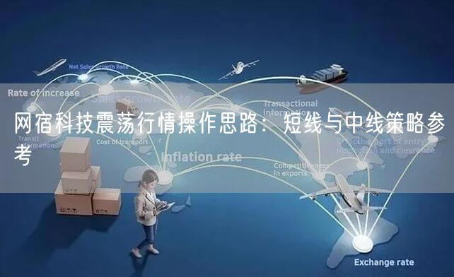网宿科技震荡行情操作思路：短线与中线策略参考