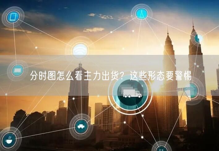 分时图怎么看主力出货？这些形态要警惕
