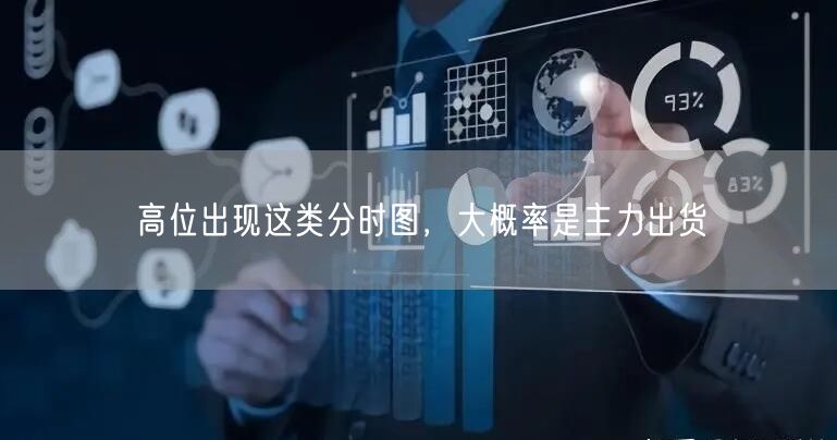 高位出现这类分时图，大概率是主力出货