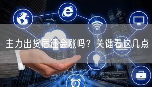 主力出货后还会涨吗？关键看这几点