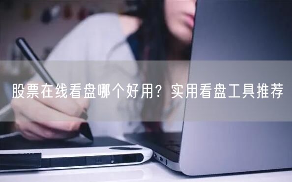 股票在线看盘哪个好用？实用看盘工具推荐