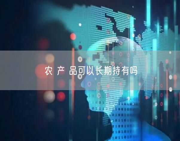 农 产 品可以长期持有吗