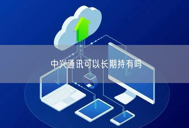中兴通讯可以长期持有吗