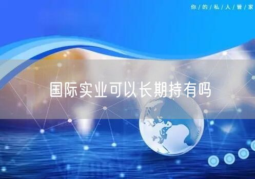 国际实业可以长期持有吗