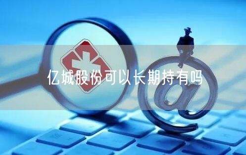 亿城股份可以长期持有吗
