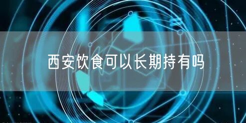 西安饮食可以长期持有吗