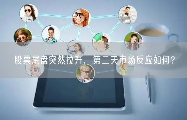 股票尾盘突然拉升，第二天市场反应如何？