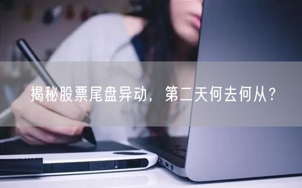 揭秘股票尾盘异动，第二天何去何从？
