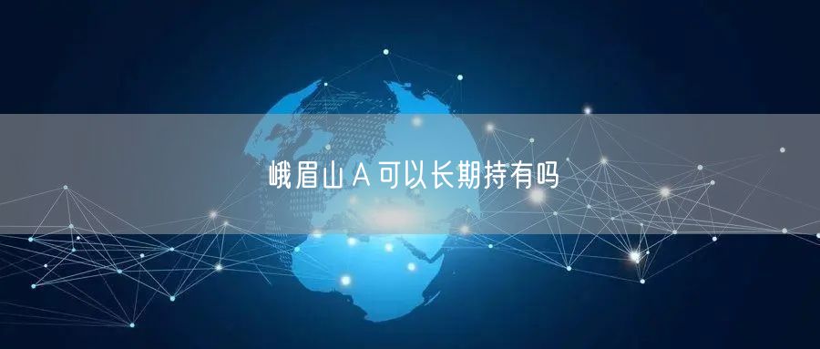 峨眉山Ａ可以长期持有吗