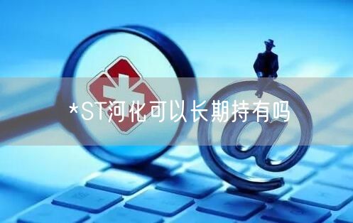 *ST河化可以长期持有吗