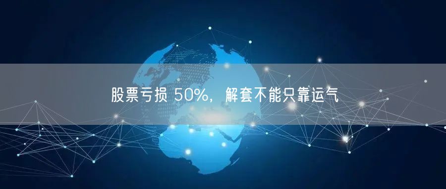 股票亏损 50%，解套不能只靠运气