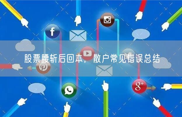 股票腰斩后回本，散户常见错误总结
