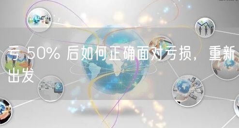 亏 50% 后如何正确面对亏损，重新出发