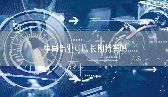 中国铝业可以长期持有吗