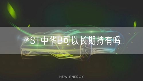 *ST中华B可以长期持有吗