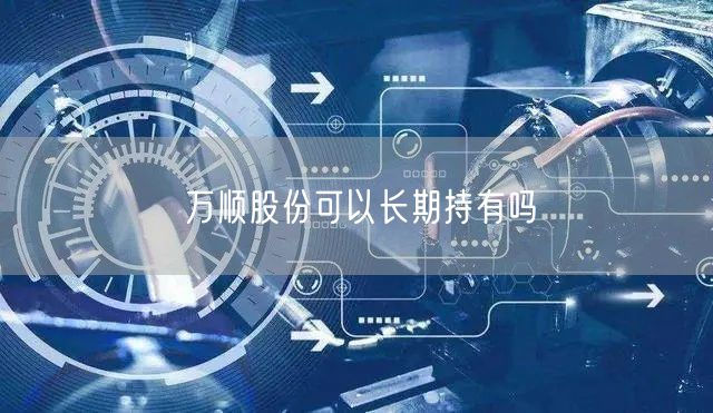 万顺股份可以长期持有吗