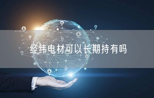 经纬电材可以长期持有吗