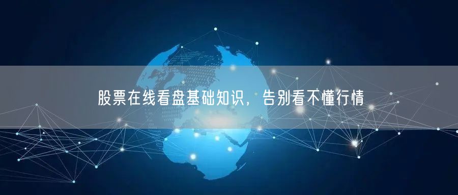 股票在线看盘基础知识，告别看不懂行情