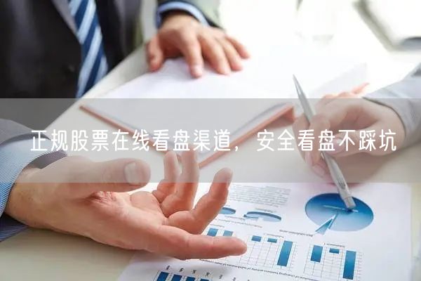 正规股票在线看盘渠道，安全看盘不踩坑