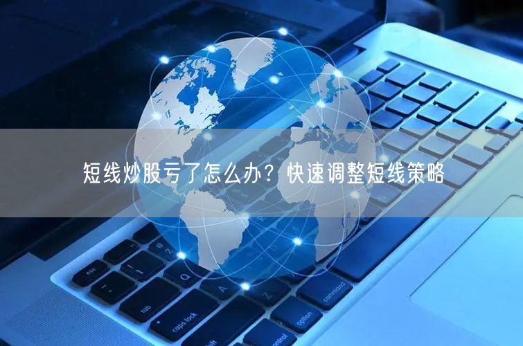 短线炒股亏了怎么办？快速调整短线策略