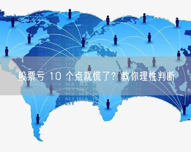 股票亏 10 个点就慌了？教你理性判断